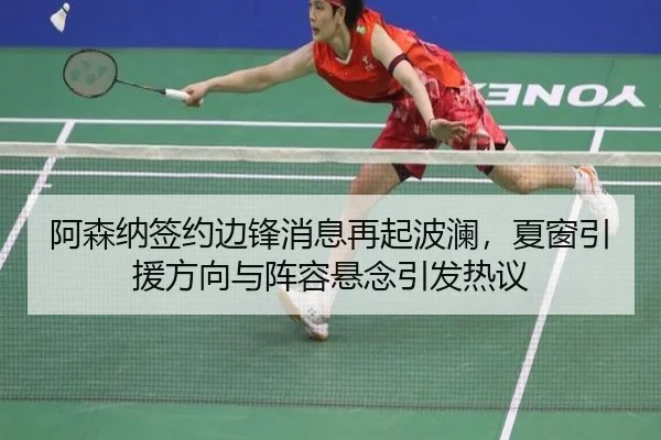 阿森纳签约边锋消息再起波澜，夏窗引援方向与阵容悬念引发热议 - Kaiyun